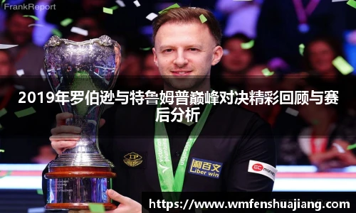 2019年罗伯逊与特鲁姆普巅峰对决精彩回顾与赛后分析