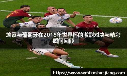 埃及与葡萄牙在2018年世界杯的激烈对决与精彩瞬间回顾
