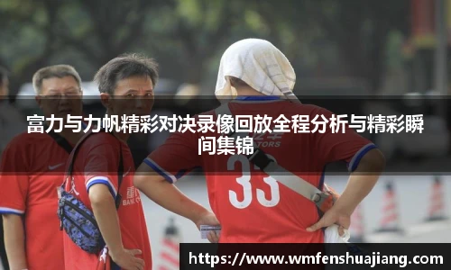 富力与力帆精彩对决录像回放全程分析与精彩瞬间集锦