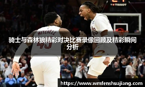 骑士与森林狼精彩对决比赛录像回顾及精彩瞬间分析