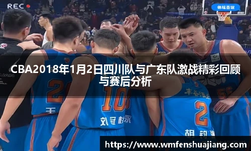 CBA2018年1月2日四川队与广东队激战精彩回顾与赛后分析
