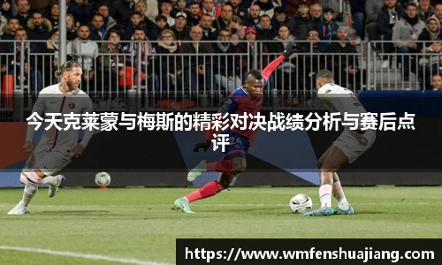 今天克莱蒙与梅斯的精彩对决战绩分析与赛后点评