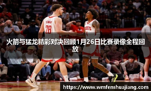 火箭与猛龙精彩对决回顾1月26日比赛录像全程回放